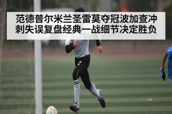 范德普尔米兰圣雷莫夺冠波加查冲刺失误复盘经典一战细节决定胜负(Body Care)